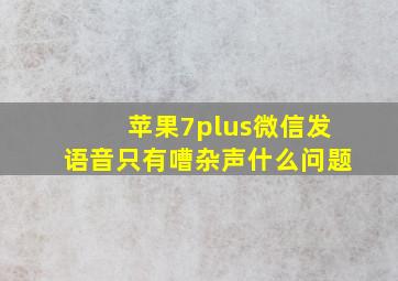 苹果7plus微信发语音只有嘈杂声什么问题