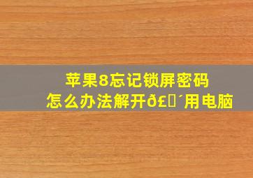 苹果8忘记锁屏密码怎么办法解开𣎴用电脑