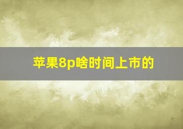 苹果8p啥时间上市的