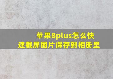 苹果8plus怎么快速截屏图片保存到相册里