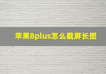 苹果8plus怎么截屏长图