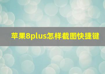 苹果8plus怎样截图快捷键