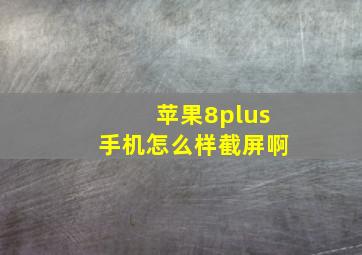 苹果8plus手机怎么样截屏啊