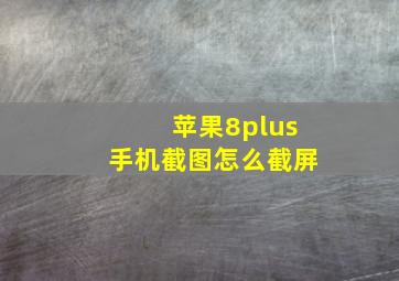 苹果8plus手机截图怎么截屏