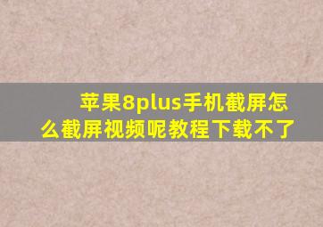 苹果8plus手机截屏怎么截屏视频呢教程下载不了