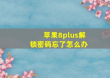 苹果8plus解锁密码忘了怎么办