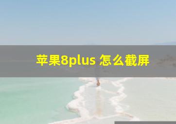 苹果8plus 怎么截屏