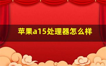 苹果a15处理器怎么样