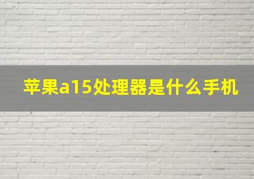 苹果a15处理器是什么手机