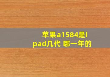 苹果a1584是ipad几代 哪一年的