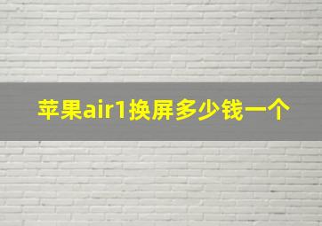 苹果air1换屏多少钱一个