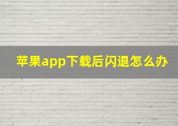 苹果app下载后闪退怎么办