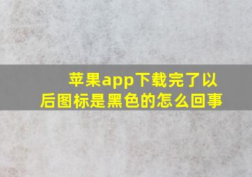 苹果app下载完了以后图标是黑色的怎么回事