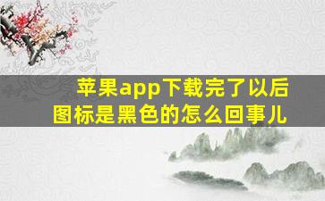 苹果app下载完了以后图标是黑色的怎么回事儿