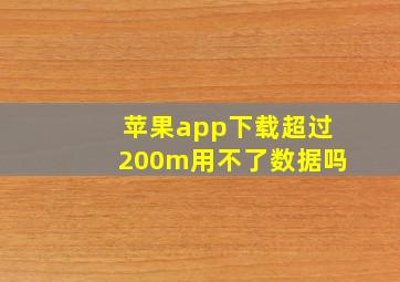 苹果app下载超过200m用不了数据吗