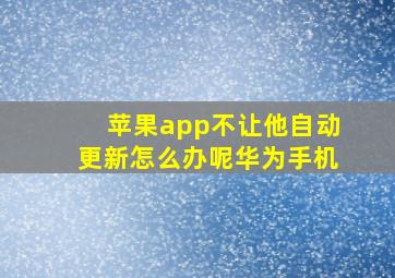 苹果app不让他自动更新怎么办呢华为手机