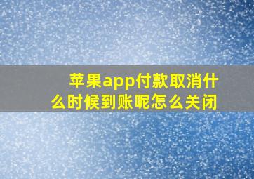 苹果app付款取消什么时候到账呢怎么关闭