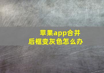 苹果app合并后框变灰色怎么办