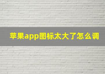 苹果app图标太大了怎么调