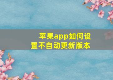 苹果app如何设置不自动更新版本