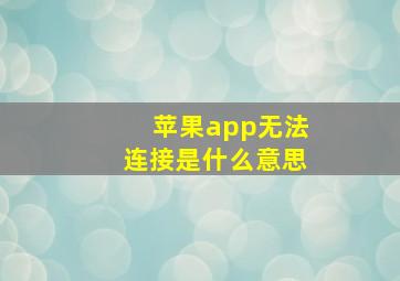 苹果app无法连接是什么意思