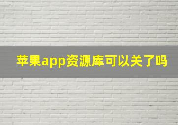 苹果app资源库可以关了吗