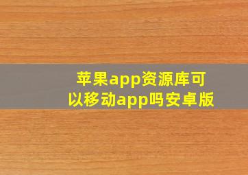 苹果app资源库可以移动app吗安卓版