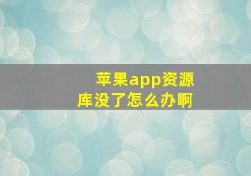 苹果app资源库没了怎么办啊