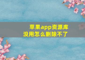 苹果app资源库没用怎么删除不了