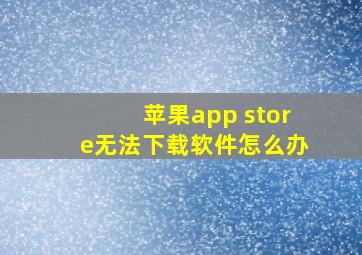 苹果app store无法下载软件怎么办