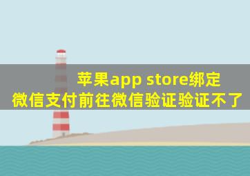 苹果app store绑定微信支付前往微信验证验证不了