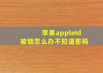 苹果appleid被锁怎么办不知道密码