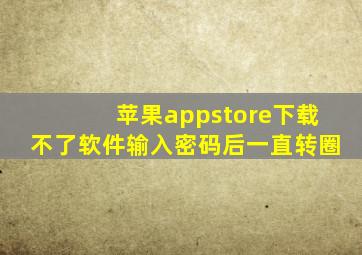 苹果appstore下载不了软件输入密码后一直转圈