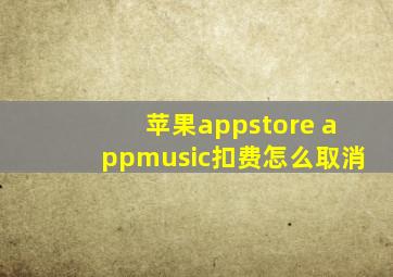 苹果appstore appmusic扣费怎么取消