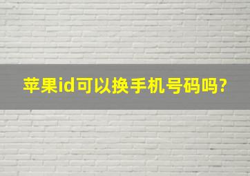 苹果id可以换手机号码吗?