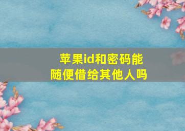 苹果id和密码能随便借给其他人吗