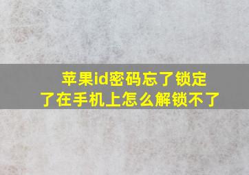 苹果id密码忘了锁定了在手机上怎么解锁不了