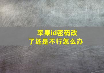 苹果id密码改了还是不行怎么办