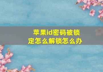 苹果id密码被锁定怎么解锁怎么办