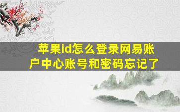 苹果id怎么登录网易账户中心账号和密码忘记了