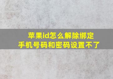 苹果id怎么解除绑定手机号码和密码设置不了