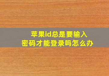 苹果id总是要输入密码才能登录吗怎么办