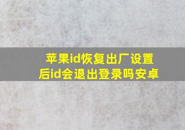 苹果id恢复出厂设置后id会退出登录吗安卓