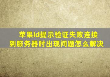 苹果id提示验证失败连接到服务器时出现问题怎么解决