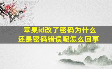 苹果id改了密码为什么还是密码错误呢怎么回事