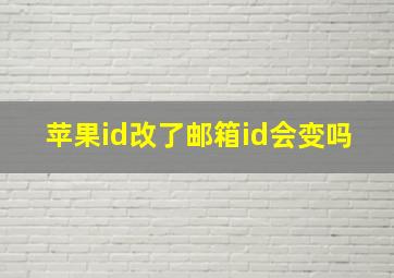 苹果id改了邮箱id会变吗