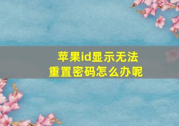 苹果id显示无法重置密码怎么办呢