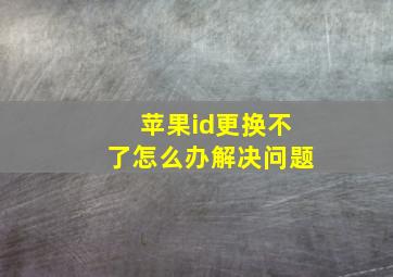 苹果id更换不了怎么办解决问题