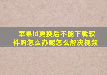 苹果id更换后不能下载软件吗怎么办呢怎么解决视频