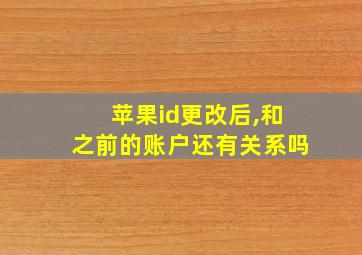 苹果id更改后,和之前的账户还有关系吗